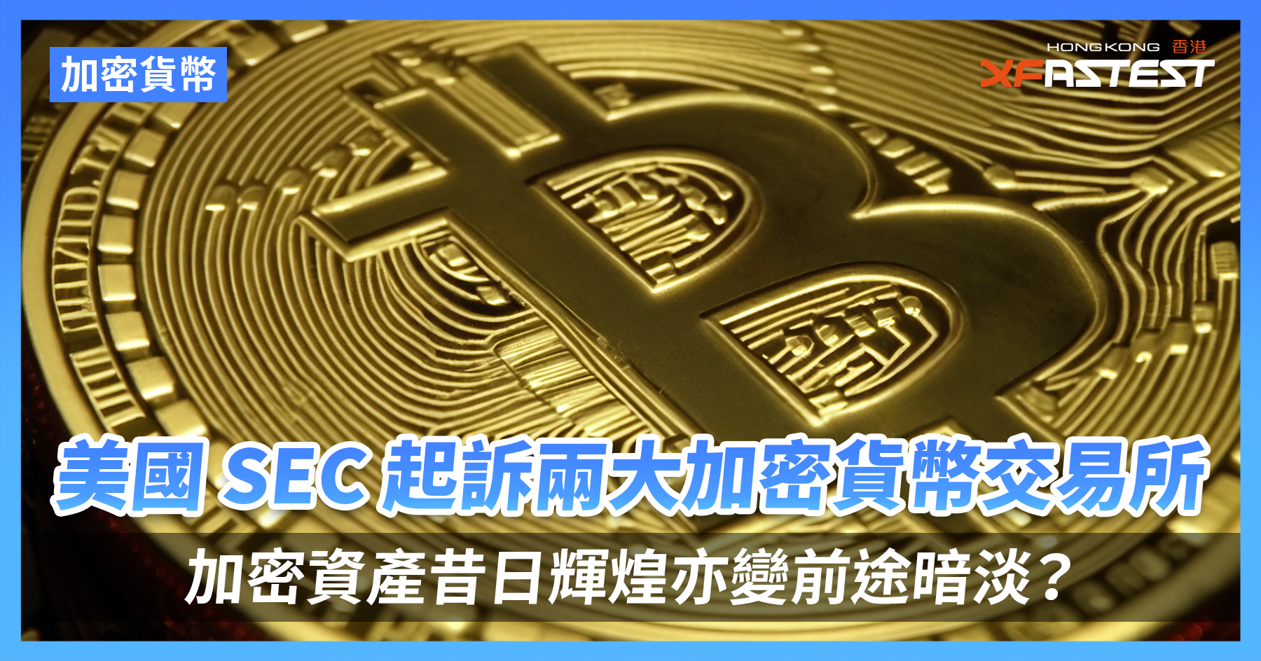 美國證券交易委員會民事起訴兩大加密貨幣交易所Binance 及Coinbase，加密資產昔日輝煌亦變前途暗淡？ - XFastest Hong Kong