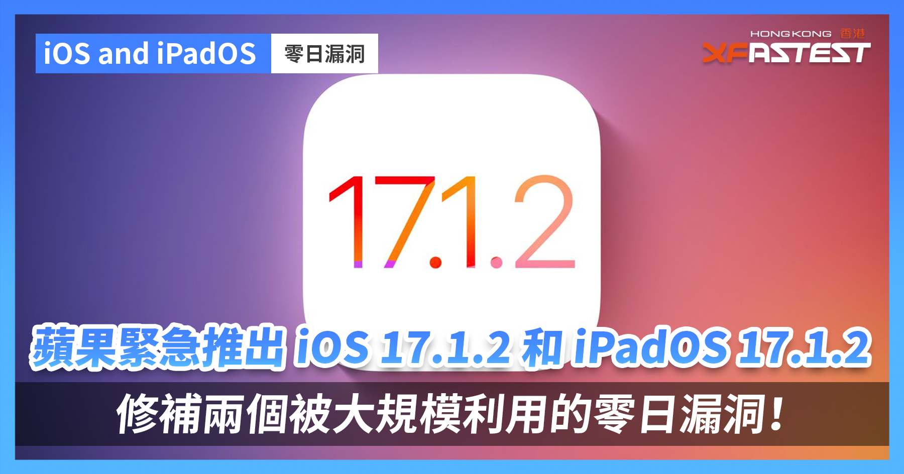 蘋果緊急推出iOS 17.1.2 和iPadOS 17.1.2 更新，修補兩個被大規模利用的零日漏洞！ - XFastest Hong Kong